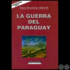 LA GUERRA DEL PARAGUAY - REEDICIÓN 2012 - Autor: JUAN BAUTISTA ALBERDI - Año: 2012